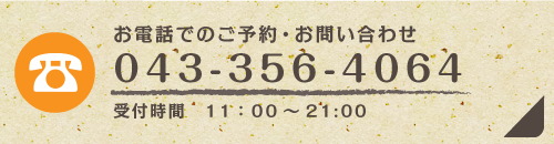 お電話でのご予約・お問い合わせ TEL 043-356-4064 受付時間11:00～21:00